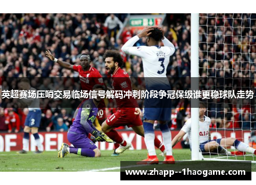 英超赛场压哨交易临场信号解码冲刺阶段争冠保级谁更稳球队走势