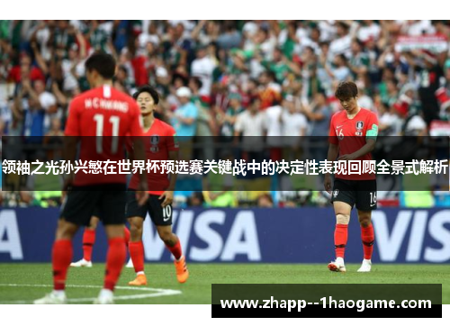 领袖之光孙兴慜在世界杯预选赛关键战中的决定性表现回顾全景式解析