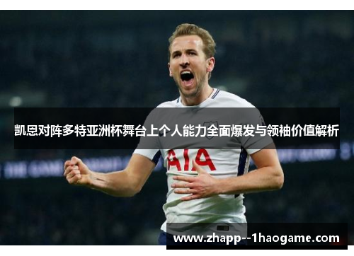 凯恩对阵多特亚洲杯舞台上个人能力全面爆发与领袖价值解析