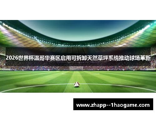 2026世界杯温哥华赛区启用可拆卸天然草坪系统推动球场革新