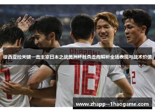 穆西亚拉关键一击主宰日本之战美洲杯胜负走向解析全场表现与战术价值