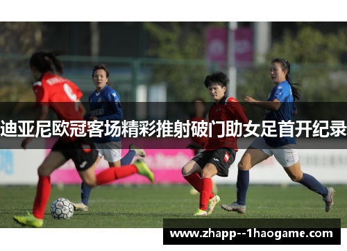 迪亚尼欧冠客场精彩推射破门助女足首开纪录