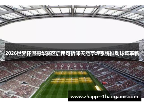 2026世界杯温哥华赛区启用可拆卸天然草坪系统推动球场革新