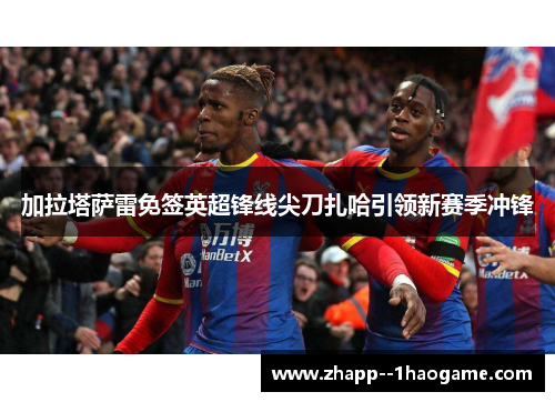 加拉塔萨雷免签英超锋线尖刀扎哈引领新赛季冲锋