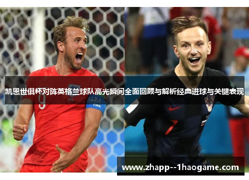 凯恩世俱杯对阵英格兰球队高光瞬间全面回顾与解析经典进球与关键表现
